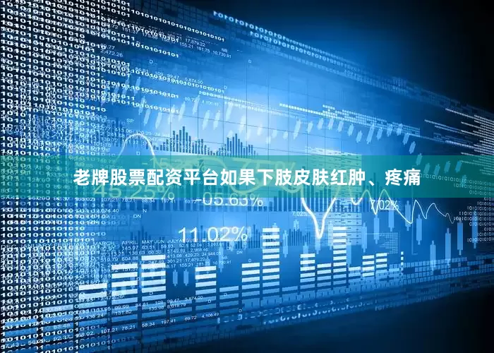 老牌股票配资平台如果下肢皮肤红肿、疼痛