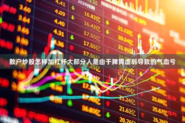 散户炒股怎样加杠杆大部分人是由于脾胃虚弱导致的气血亏
