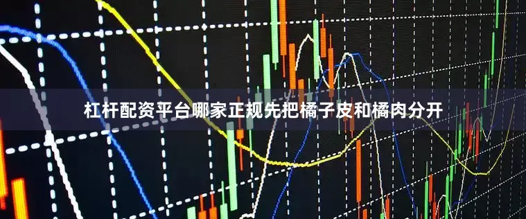 杠杆配资平台哪家正规先把橘子皮和橘肉分开