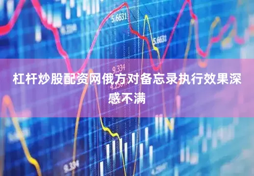 杠杆炒股配资网俄方对备忘录执行效果深感不满