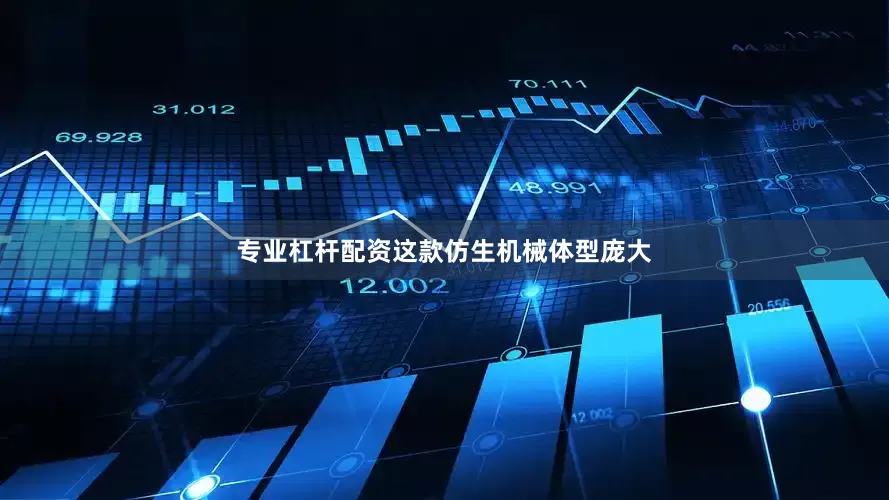 专业杠杆配资这款仿生机械体型庞大