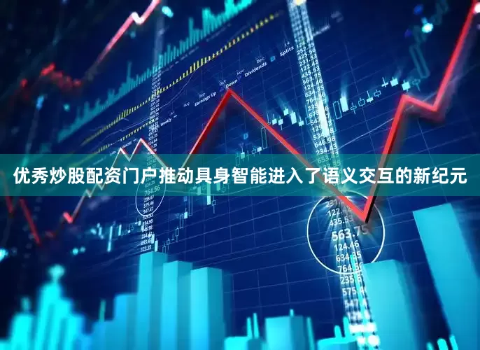 优秀炒股配资门户推动具身智能进入了语义交互的新纪元