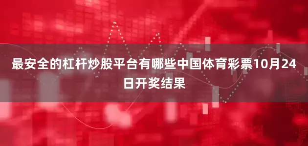 最安全的杠杆炒股平台有哪些中国体育彩票10月24日开奖结果