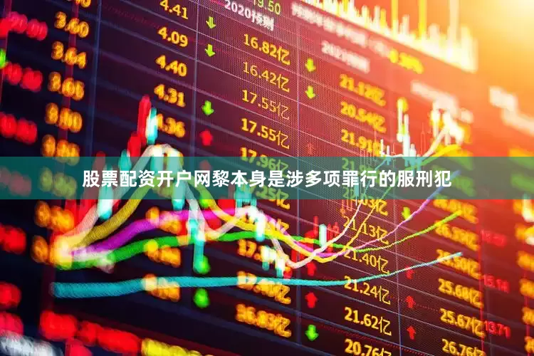 股票配资开户网黎本身是涉多项罪行的服刑犯